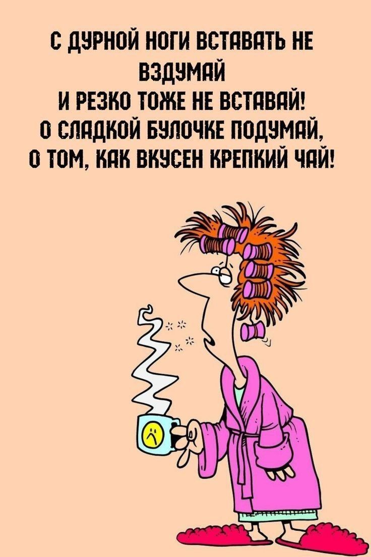 С дурной ноги вставать не вздумай
и резко тоже не вставай!
О сладкой булочке подумай,
о том, как вкусен крепкий чай!