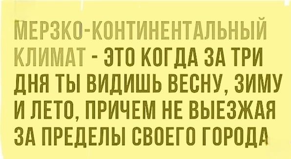 МЕРЗКО-КОНТИНЕНТАЛЬНЫЙ КЛИМАТ - ЭТО КОГДА ЗА ТРИ ДНЯ ТЫ ВИДИШЬ ВЕСНУ, ЗИМУ И ЛЕТО, ПРИЧЕМ НЕ ВЫЕЗЖАЯ ЗА ПРЕДЕЛЫ СВОЕГО ГОРОДА