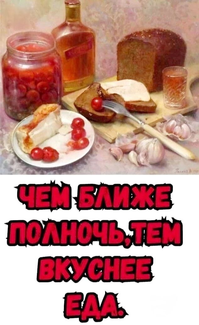 ЧЕМ БЛИЖЕ ПОЛНОЧЬ, ТЕМ ВКУСНЕЕ ЕДА.