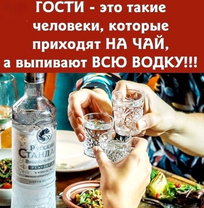 ГОСТИ - это такие люди, которые приходят НА ЧАЙ, а выпивают ВСЮ ВОДКУ!!!
