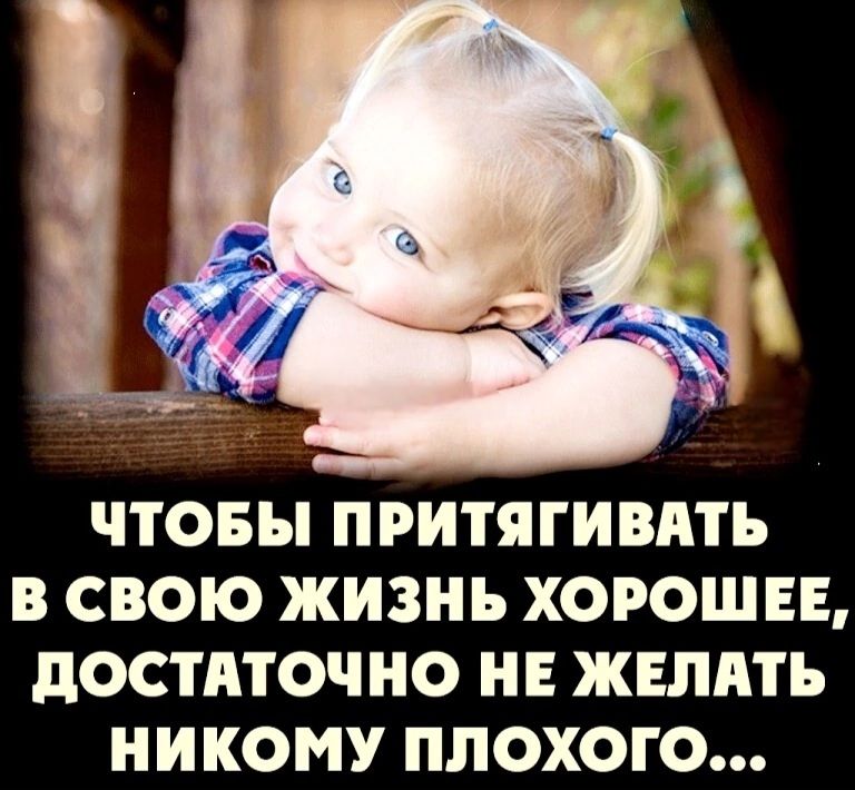 ЧТОБЫ ПРИТЯГИВАТЬ В СВОЮ ЖИЗНЬ ХОРОШЕЕ, ДОСТАТОЧНО НЕ ЖЕЛАТЬ НИКОМУ ПЛОХОГО...