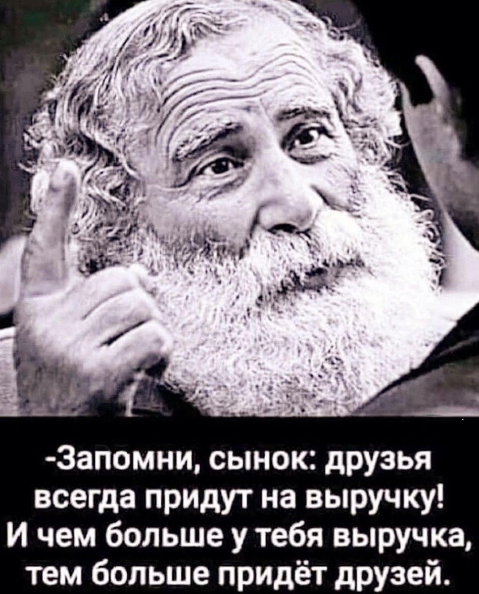 -Запомни, сынок: друзья всегда придут на выручку! И чем больше у тебя выручка, тем больше придёт друзей.