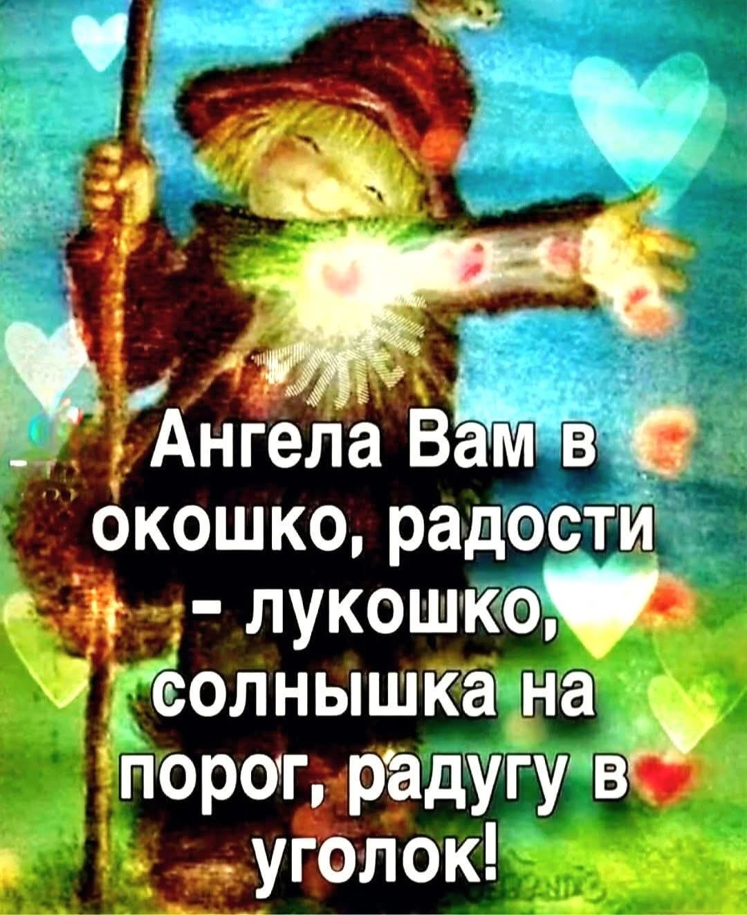Ангела Вам в окошко, радости - лукошко, солнышка на порог, радогу в уголок!