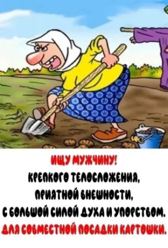 ИЩУ МУЖЧИНУ! КРЕПКОВ ГО ТЕЛОСЛОЖЕНИЯ, ПРИЯТНОЙ ВНЕШНОСТИ, С БОЛЬШОЙ СИЛОЙ ДУГА И УПОРОСТВОМ. ДЛЯ СОВМЕСТНОЙ ПОСАДКИ КАРТОШКИ.