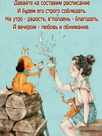 Давайтека составим расписание
И будем его строго соблюдать.
На утро - радость, в полдень - благодать,
А вечером - любовь и обнимание.