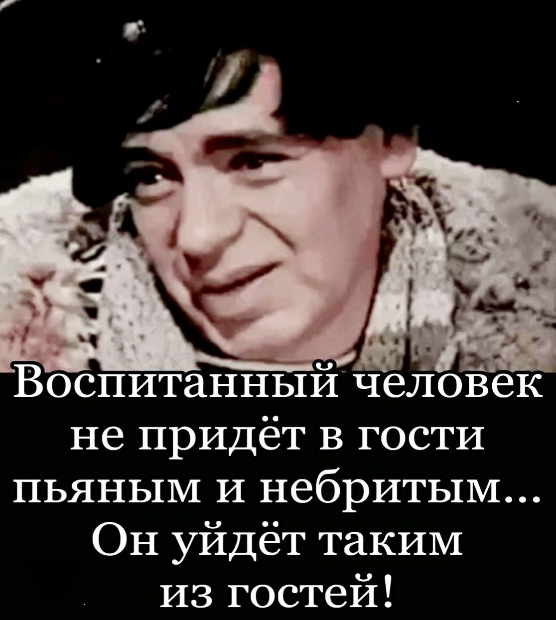Воспитанный человек не придёт в гости пьяным и небритым... Он уйдёт таким из гостей!