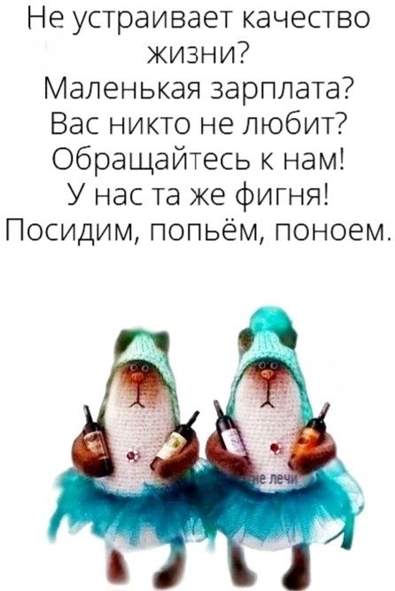 Не устраивает качество жизни? Маленькая зарплата? Вас никто не любит? Обращайтесь к нам! У нас та же фигня! Посидим, попьём, поедим.