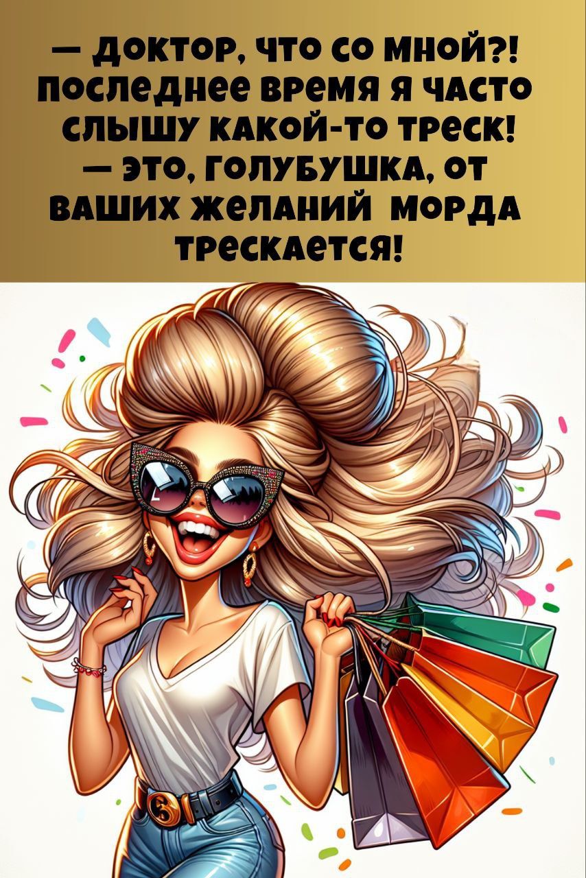 — Доктор, что со мной?! последнее время я часто слышу какой-то треск! — Это, голубушка, от ваших желаний мода трескается!