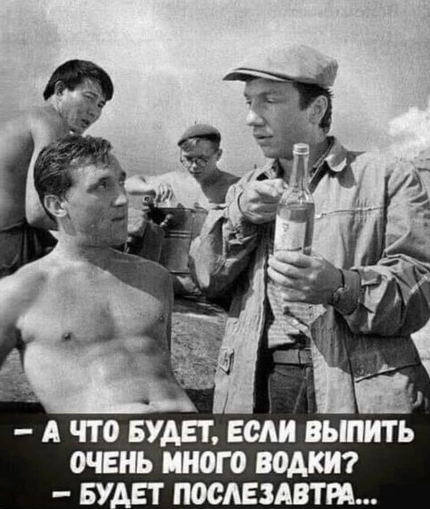 – А что будет, если выпить очень много водки? – Будет послезавтра...