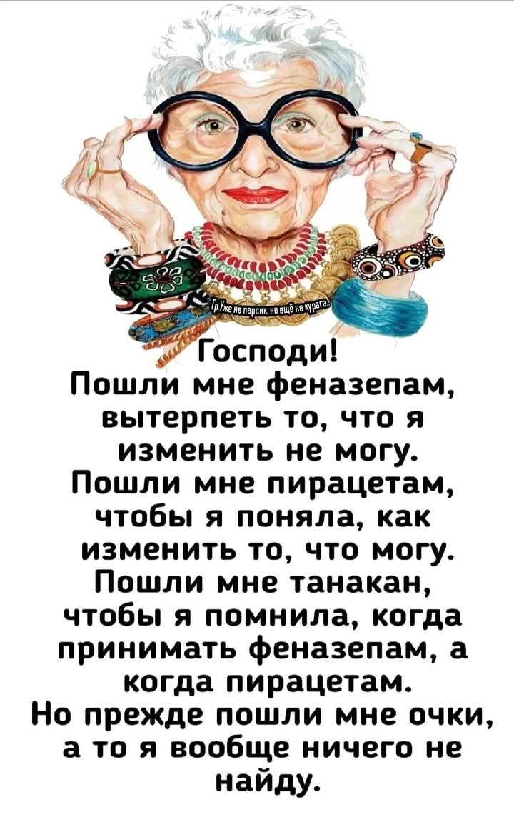 Господи! Пошли мне феназепам, вытерпеть то, что я изменить не могу. Пошли мне пиратцам, чтобы я поняла, как изменить то, что могу. Пошли мне танакан, чтобы я помнила, когда принимать феназепам, а когда пиратцам. Но прежде пошли мне очки, а то я вообще ничего не найду.
