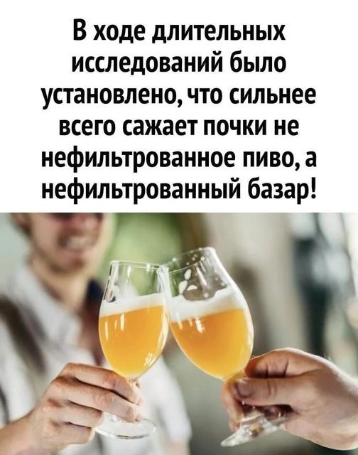 В ходе длительных исследований было установлено, что сильнее всего сажает почки не нефильтрованное пиво, а нефильтрованный базар!