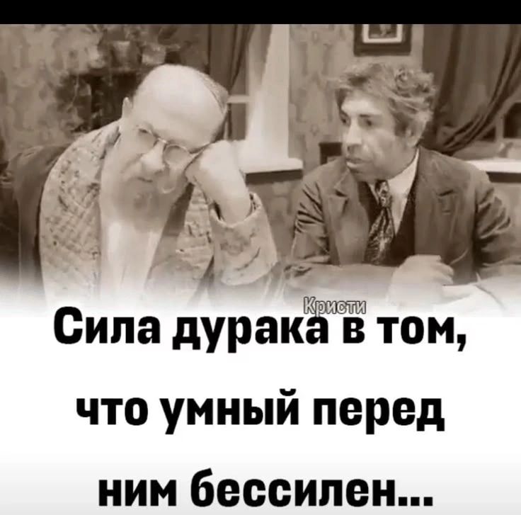 Сила дурака в том, что умный перед ним бессилен...