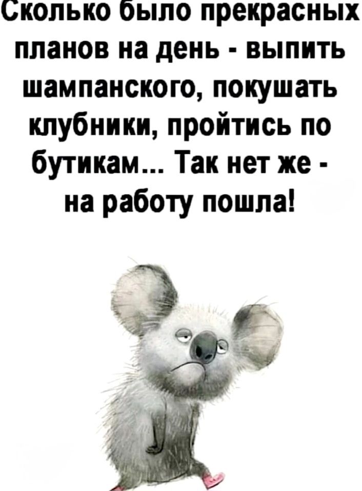 Сколько было прекрасных планов на день - выпить шампанского, покушать клубники, пройтись по бутикам... Так нет же - на работу пошла!