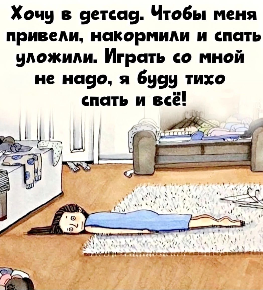 Хочу в детсад. Чтобы меня привели, накормилли и спать уложили. Играть со мной не надо, я буду тихо спать и всё!
