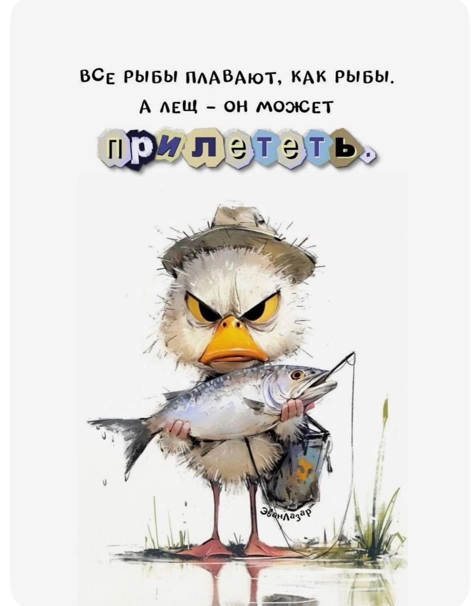 ВСЕ РЫБЫ ПЛАВАЮТ, КАК РЫБЫ. А ЛЕЩ - ОН МОЖЕТ ПРИЛЕТЕТЬ.