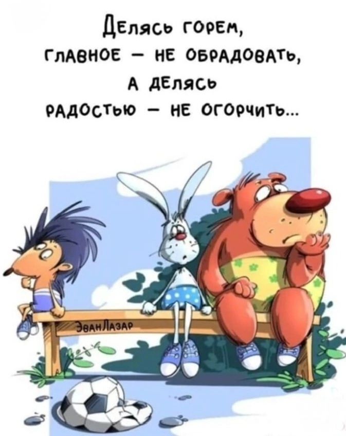 Делайся горем, главное – не обрадовать, а делайся радостью – не огорчить...