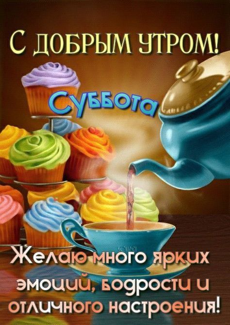 С ДОБРЫМ УТРОМ! СУББОТА Желаю много ярких эмоций, бодрости и отличного настроения!