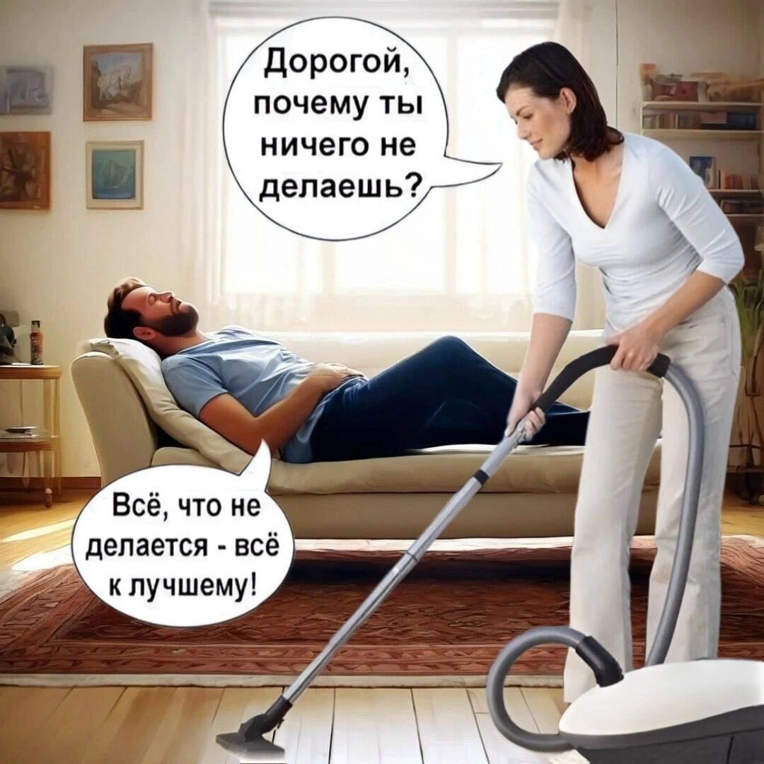 Дорогой, почему ты ничего не делаешь?
Всё, что не делается - всё к лучшему!