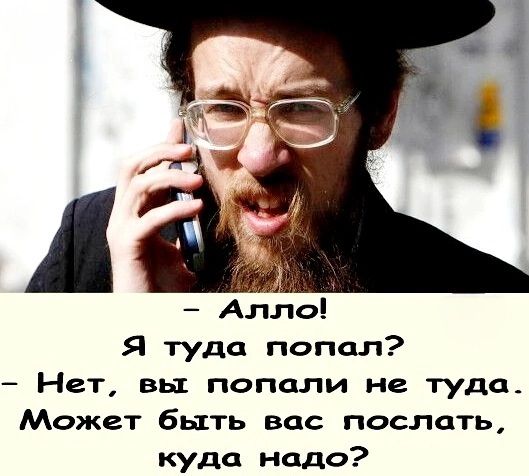 – Алло! Я туда попал? – Нет, вы попали не туда. Может быть вас послать, куда надо?