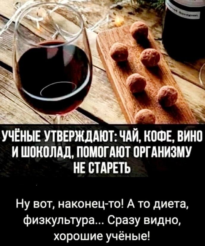 УЧЁНЫЕ УТВЕРЖДАЮТ: ЧАЙ, КОФЕ, ВИНО И ШОКОЛАД, ПОМОГАЮТ ОРГАНИЗМУ НЕ СТАРЕТЬ

Ну вот, наконец-то! А то диета, физкультура... Сразу видно, хорошие учёные!