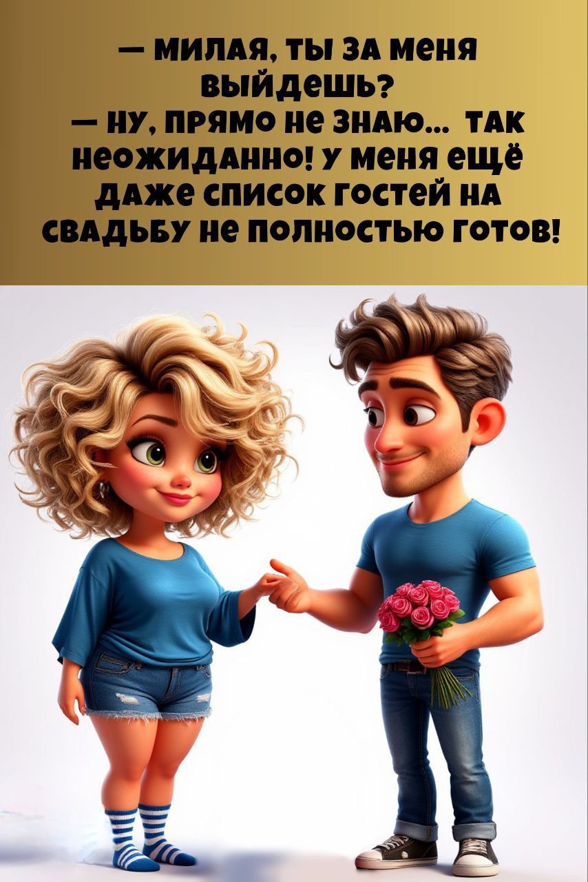 — Милая, ты за меня выйдешь? — Ну, прямо не знаю... так неожиданно! У меня ещё даже список гостей на свадьбу не полностью готов!