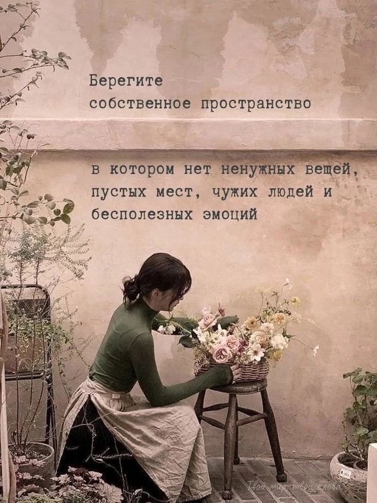 Берегите собственное пространство в котором нет ненужных вещей, пустых мест, чужих людей и бесполезных эмоций