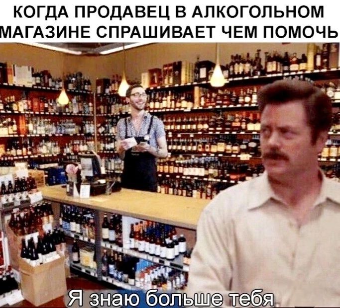 КОДА ПРОДАВЕЦ В АЛКОЛЬНОМ МАГАЗИНЕ СПРАШИВАЕТ ЧЕМ ПОМОЧЬ Я ЗНАЮ БОЛЬШЕ ТЕБЯ