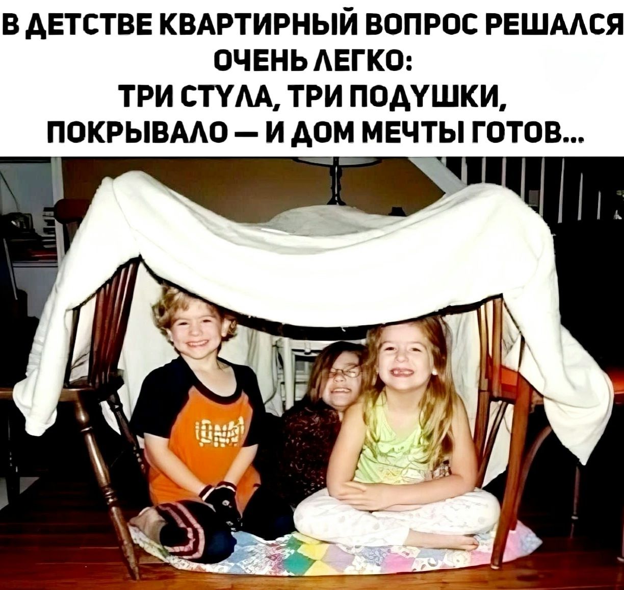 В ДЕТСТВЕ КВАРТНІРНИЙ ВОПРОС РЕШАЛСЯ ОЧЕНЬ ЛЕГКО: ТРИ СТУЛА, ТРИ ПОДУШКИ, ПОКРЫВАЛО — И ДОМ МЕЧТЫ ГОТОВ...