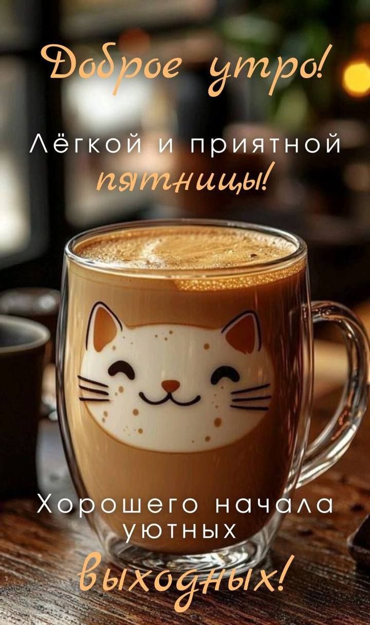 Доброе утро! Лёгкой и приятной пятницы! Хорошего начала уютных выходных!