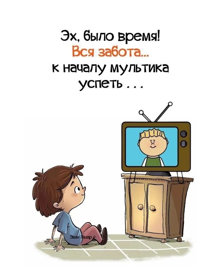 Эх, было время! Вся забота... к началу мультика успеть ...