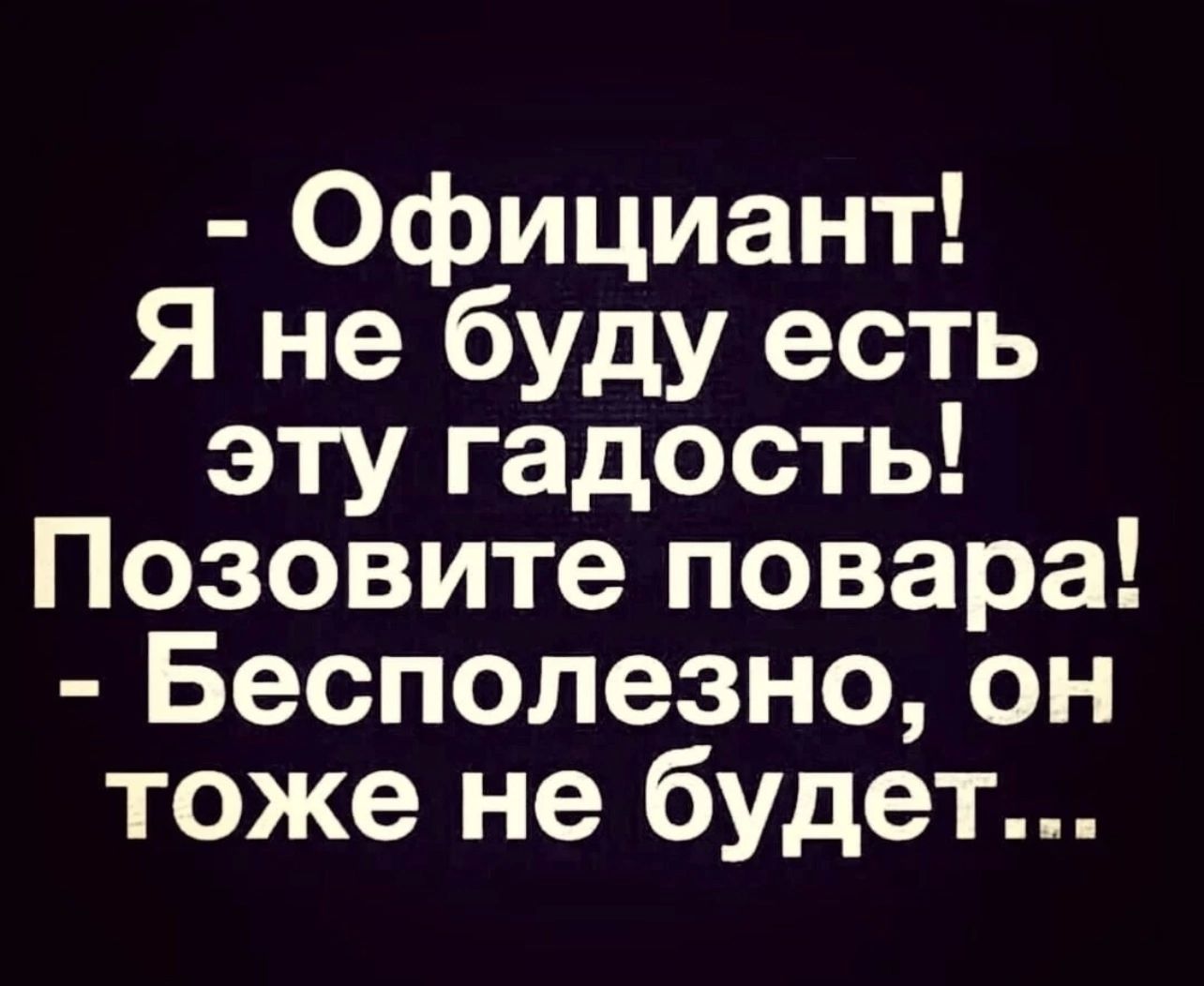 - Официант! Я не буду есть эту гадость! Позовите повара! - Бесполезно, он тоже не будет...