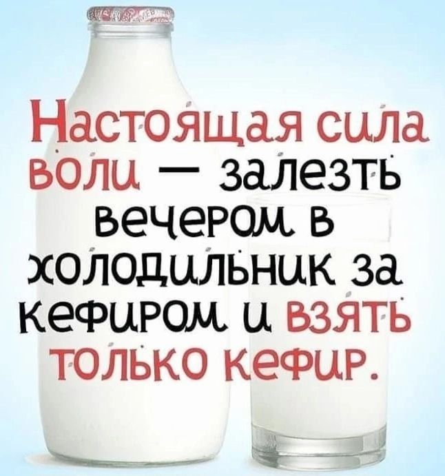 Настоящая сила воли — залезть вечером в холодильник за кефиром и взять только кефир.