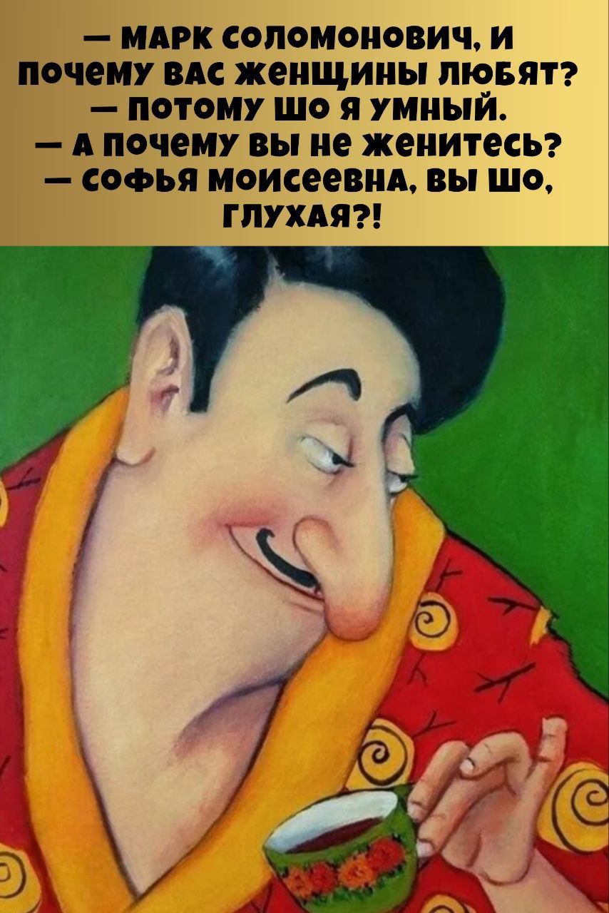 — МАРК СОЛОМОНОВИЧ, И ПОЧЕМУ ВАС ЖЕНЩИНЫ ЛЮБЯТ?  — ПОТОМУ ШО Я УМНЫЙ.  — А ПОЧЕМУ ВЫ НЕ ЖЕНИТЕСЬ?  — СОФЬЯ МОИСЕЕВНА, ВЫ ШО, ГЛУХА?!