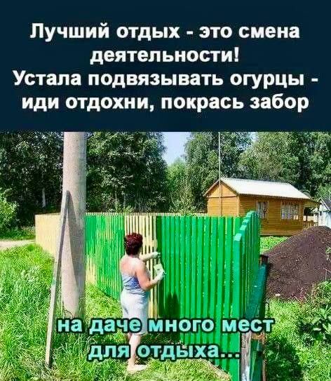 Лучший отдых - это смена деятельности! Устала подвязывать огурцы - иди отдохни, покрась забор. на даче много мест для отдыха...
