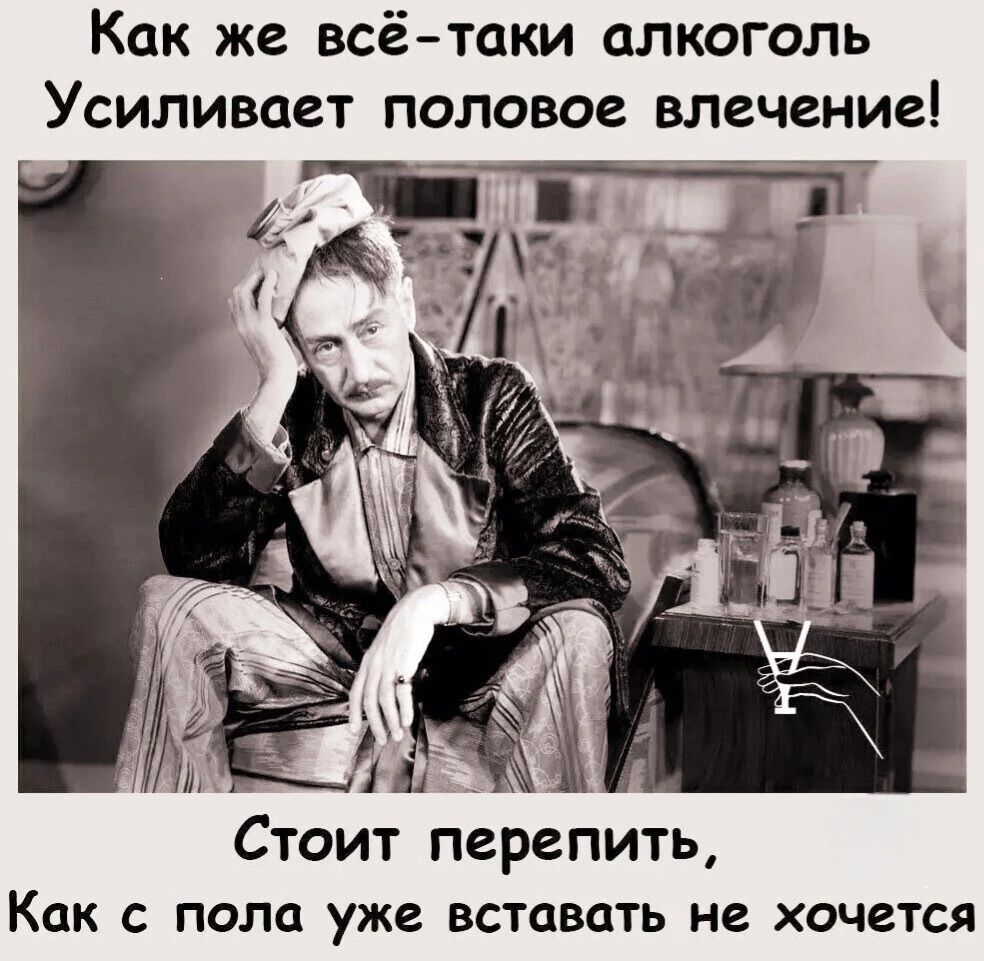 Как же всё-таки алкоголь
Усиливает половое влечение!

Стоит перепить,
Как с пола уже вставать не хочется.