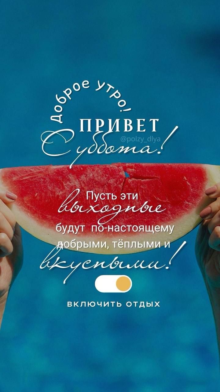 Доброе утро! ПРИВЕТ Суббота! Пусть эти выходные будут по-настоящему добрыми, теплыми и вкусными! включить отдых