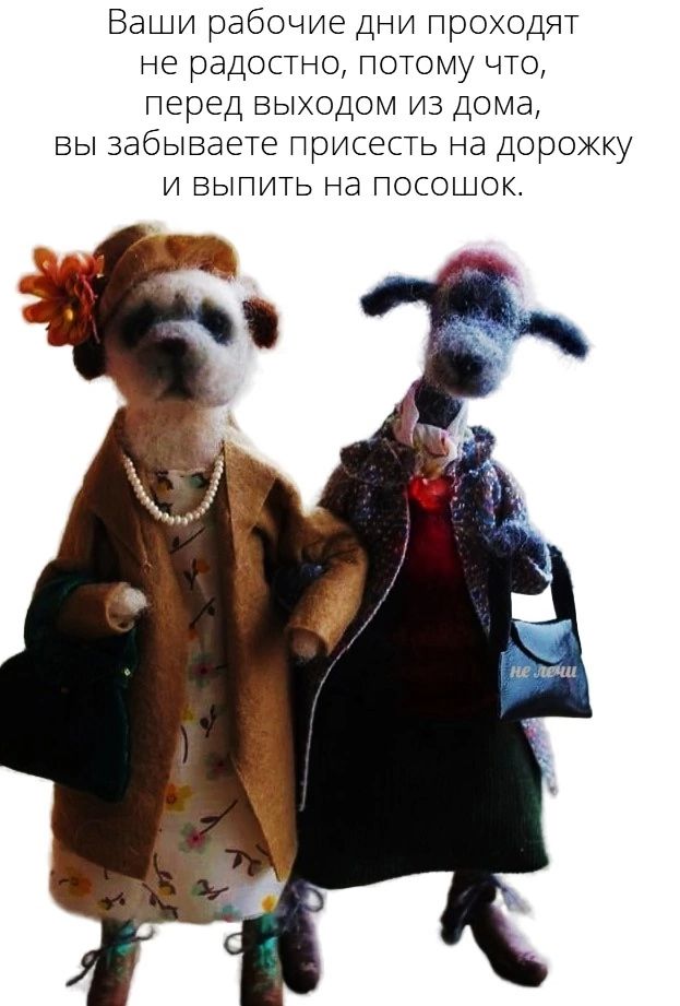 Ваши рабочие дни проходят не радостно, потому что, перед выходом из дома, вы забываете присесть на дорожку и выпить на посошок.