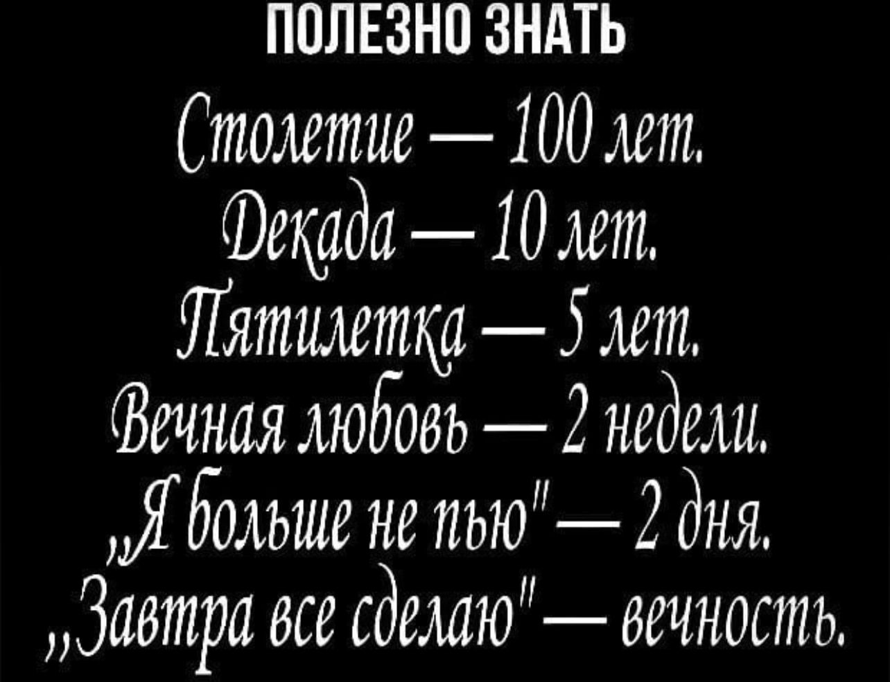 ПОЛЕЗНО ЗНАТЬ

Столетие — 100 лет.
Декада — 10 лет.
Пятилетка — 5 лет.
Вечная любовь — 2 недели.
