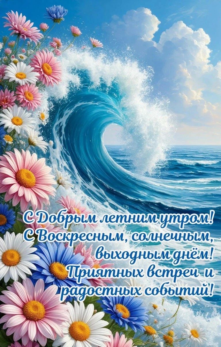 С Добрым летним утром! С Воскресным, солнечным, выходным днём! Приятных встреч и радостных событий!