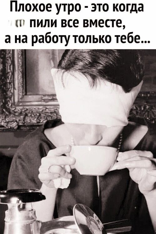 Плохое утро - это когда... пили все вместе, а на работу только тебе...