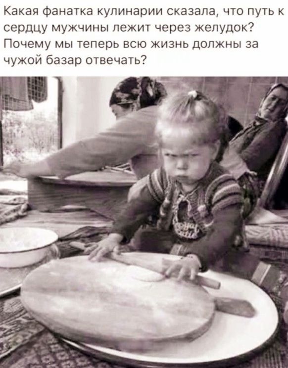 Какая фанатка кулинарии сказала, что путь к сердцу мужчины лежит через желудок? Почему мы теперь всю жизнь должны за чужой базар отвечать?