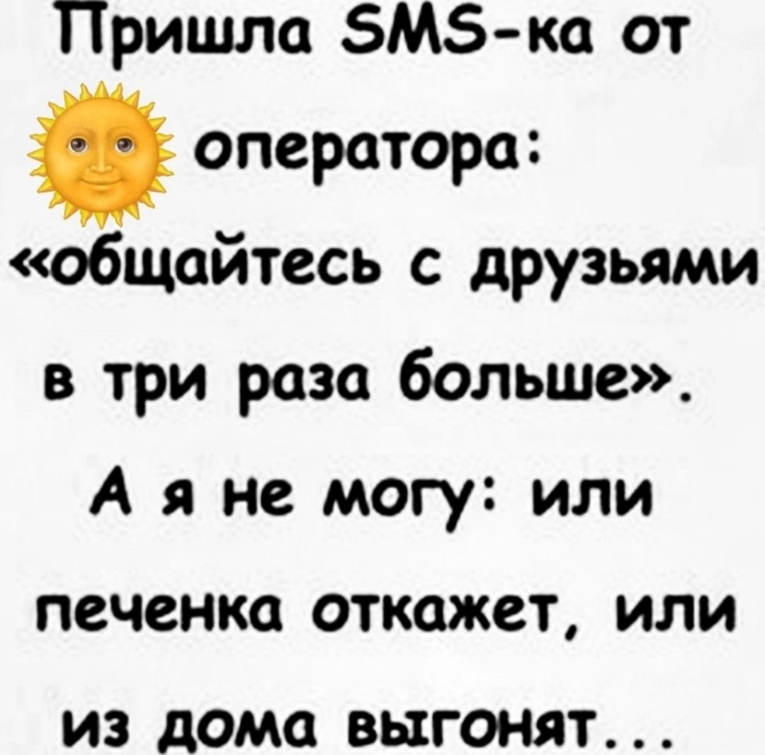 Пришла SMS-ка от оператора: «общайтесь с друзьями в три раза больше». А я не могу: или печенка откажет, или из дома выгонят...
