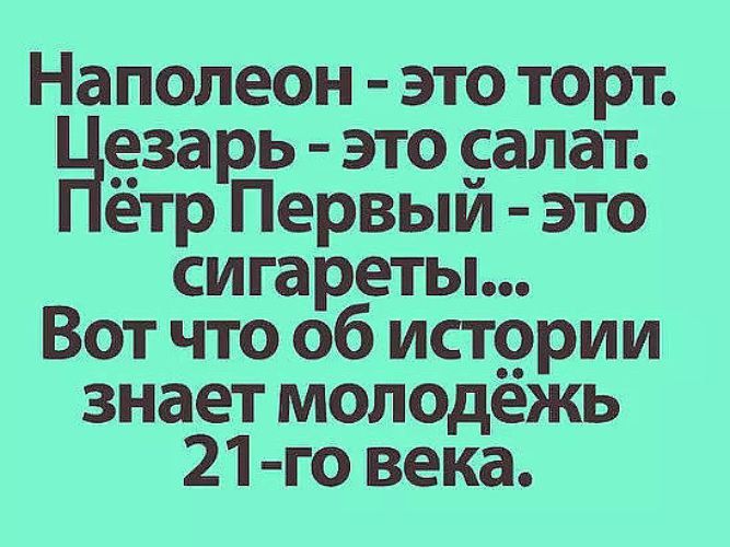 Наполеон - это торт. Цезарь - это салат. Пётр Первый - это сигареты... Вот что об истории знает молодёжь 21-го века.