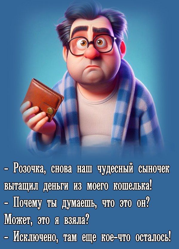 - Розочка, снова наш чудесный сыночек вытащил деньги из моего кошелька!
- Почему ты думаешь, что это он? Может, это я взяла?
- Исключено, там еще кое-что осталось!
