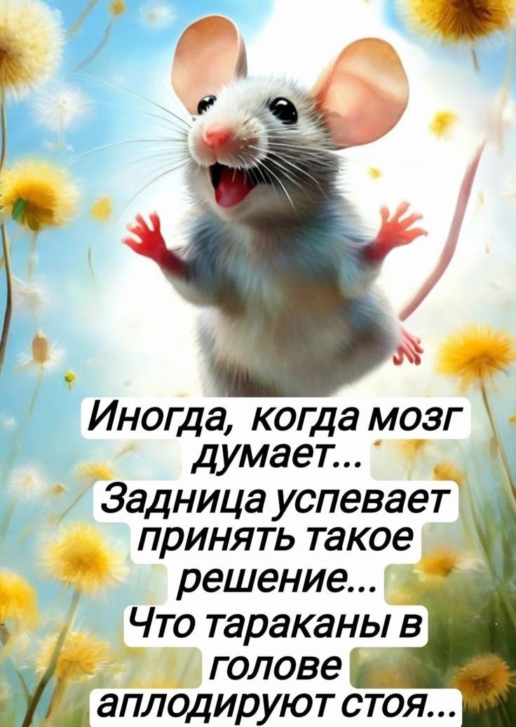 Иногда, когда мозг думает... Задница успевает принять такое решение... Что тараканы в голове аплодируют стоя...