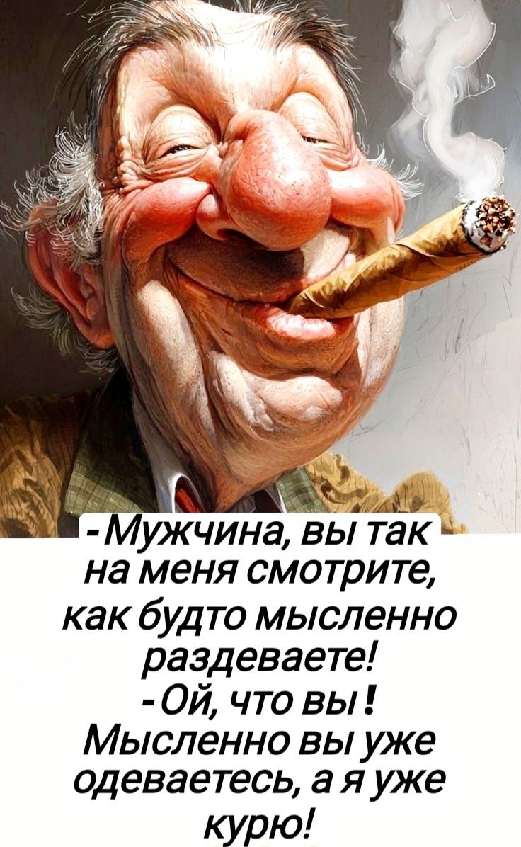 - Мужчина, вы так на меня смотрите, как будто мысленно раздеваете!
- Ой, что вы! Мысленно вы уже одеваетесь, а я уже курю!