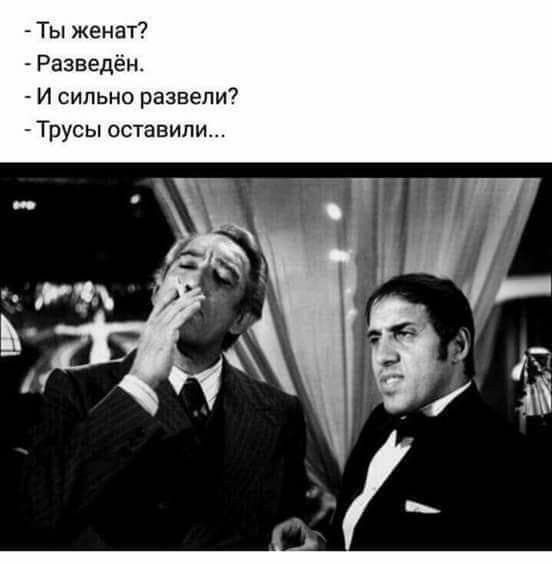Ты женат?
Разведён.
И сильно развели?
Трусы оставили...