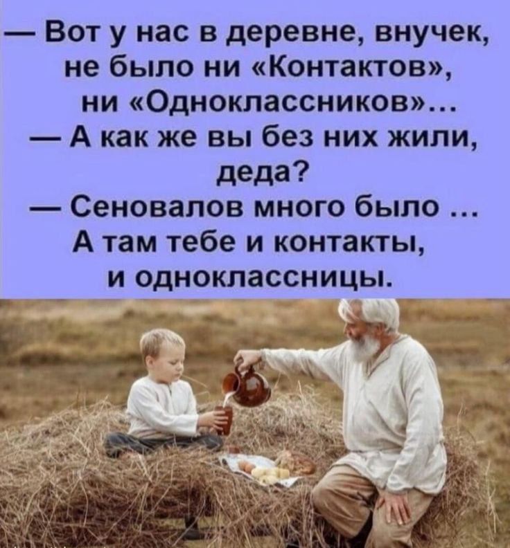— Вот у нас в деревне, внучек, не было ни «Контактов», ни «Одноклассников»... — А как же вы без них жили, деда? — Сеновалов много было ... А там тебе и контакты, и одноклассницы.
