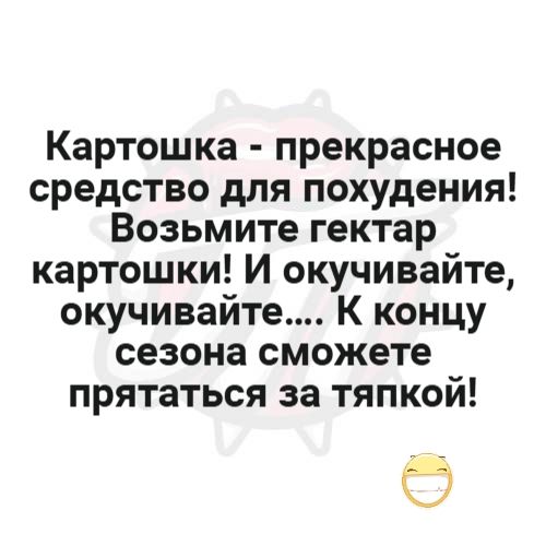 Картошка - прекрасное средство для похудения! Возьмите гектар картошки! И окучивайте, окучивайте.... К концу сезона сможете прятаться за тяпкой!