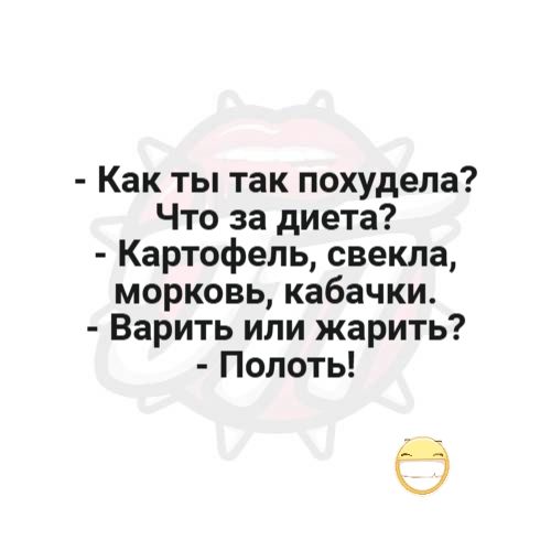 - Как ты так похудела?
- Что за диета?
- Картофель, свекла, морковь, кабачки.
- Варить или жарить?
- Полоть!